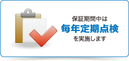 保証期間中は毎年定期点検を実施します。